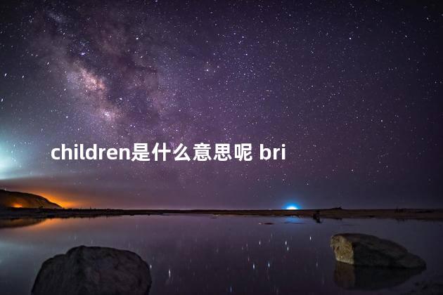 children是什么意思呢 bring是什么意思